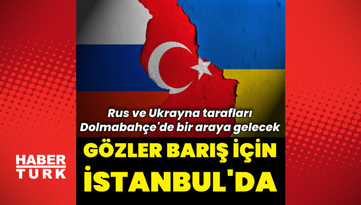 Gözler İstanbul’da: Rus ve Ukraynalı heyetler barış müzakereleri için bir araya gelecek | Dış Haberler