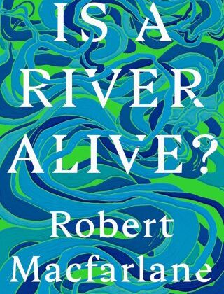 Aksi halde su hayal edin: Robert Macfarlane nehirlerin kişiliği ve canlılığın anlamı