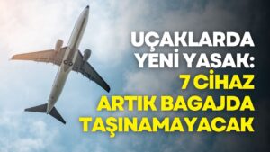 Uçaklarda yeni yasak: 7 cihaz artık bagajda taşınamayacak