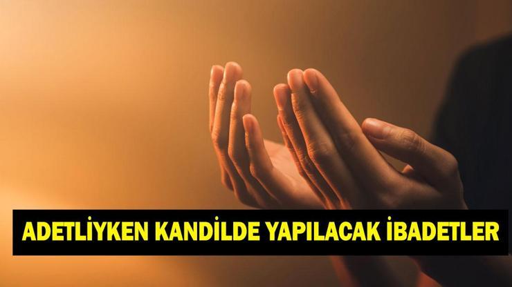 ADETLİYKEN KANDİLDE YAPILACAK İBADETLER NELERDİR? Adetliyken kandilde ne yapılır?