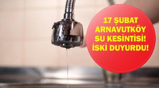 17 ŞUBAT ARNAVUTKÖY SU KESİNTİSİ: İstanbul Su Kesintisi Ne Zaman bitecek? Arnavutköy'de Sular Ne Zaman Gelecek? İSKİ Duyurdu!