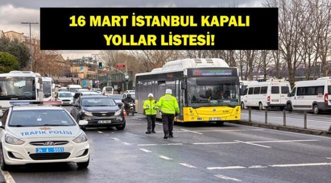 İSTANBUL KAPALI YOLLAR LİSTESİ BUGÜN: 16 Mart İstanbul’da Hangi Yollar Kapalı, Ne Zaman Açılacak? İlber Ortaylı’nın Cenazesi İçin Bazı Yollar Kapatılacak