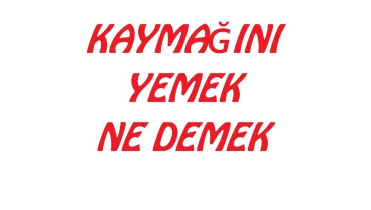 ”Kaymağını yemek” deyimi ne anlama geliyor?