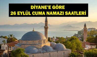 CUMA NAMAZI SAATLERİ 26 EYLÜL 2025: Cuma Namazı Saat Kaçta? 26 Eylül İstanbul, Ankara İzmir İl İl Diyanet Cuma Namazı Saatleri