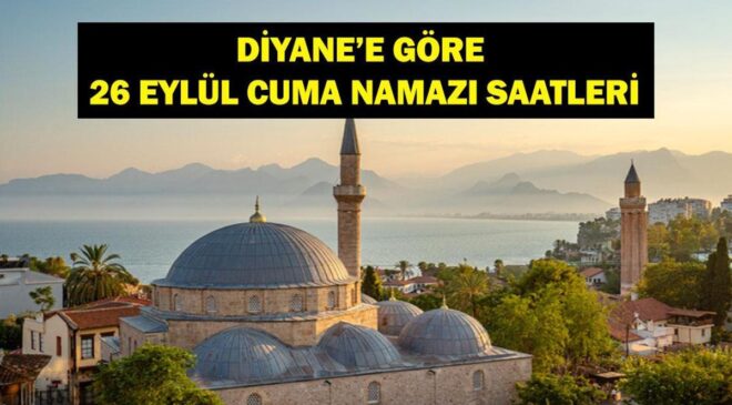 CUMA NAMAZI SAATLERİ 26 EYLÜL 2025: Cuma Namazı Saat Kaçta? 26 Eylül İstanbul, Ankara İzmir İl İl Diyanet Cuma Namazı Saatleri