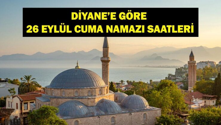 CUMA NAMAZI SAATLERİ 26 EYLÜL 2025: Cuma Namazı Saat Kaçta? 26 Eylül İstanbul, Ankara İzmir İl İl Diyanet Cuma Namazı Saatleri